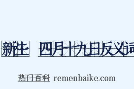 新生·四月十九日反义词是什么意思的图片
